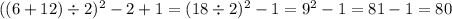 ( (6+12) \div 2)^2 - 2 + 1 = (18\div 2)^2 - 1 = 9^2-1 = 81-1 = 80