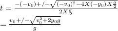 t = \frac{-(-v_{0}) +/- \sqrt{(-v_{0}) ^{2} - 4 X (-y_{0}) X\frac{g}{2}  }   }{2 X \frac{g}{2} } \\= \frac{v_{0} +/- \sqrt{v_{0} ^{2} + 2 y_{0}g  }   }{g }