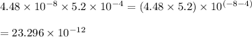 4.48\times 10^{-8}\times 5.2\times 10^{-4}=(4.48\times 5.2)\times 10^{(-8-4)}\\\\=23.296\times 10^{-12}