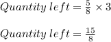 Quantity\;left = \frac{5}{8} \times 3\\\\Quantity\;left = \frac{15}{8}