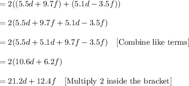 = 2 ((5.5d+9.7f)+ (5.1d-3.5f) )\\\\=2 (5.5d+9.7f+5.1d-3.5f)\\\\= 2(5.5d+5.1d+9.7f-3.5f)\ \ \ [\text{Combine like terms}]\\\\= 2(10.6d+6.2f)\\\\= 21.2d+12.4f\ \ \    [\text{Multiply 2 inside the bracket}]