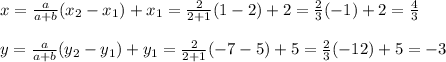 x=\frac{a}{a+b}(x_2-x_1)+x_1=\frac{2}{2+1}(1-2)+2=\frac{2}{3}(-1)+2=\frac{4}{3}   \\ \\y=\frac{a}{a+b}(y_2-y_1)+y_1=\frac{2}{2+1}(-7-5)+5= \frac{2}{3}(-12)+5=-3