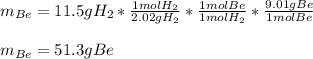 m_{Be}=11.5gH_2*\frac{1molH_2}{2.02gH_2} *\frac{1molBe}{1molH_2} *\frac{9.01gBe}{1molBe}\\ \\m_{Be}=51.3gBe