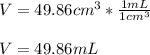 V=49.86cm^3*\frac{1mL}{1cm^3}\\ \\V=49.86mL