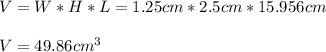 V=W*H*L=1.25cm*2.5cm*15.956cm\\\\V=49.86cm^3