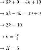 \to 6k+ 9 = 4k +19 \\\\\ \to 6k-4k= 19+9 \\\\ \to 2k = 10 \\\\ \to k = \frac{10}{2}\\\\  \to K = 5