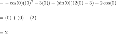 \displaystyle \begin{aligned} &= -\cos(0)((0)^2-3(0))+(\sin(0))(2(0)-3)+2\cos(0 ) \\ \\&=(0)+(0)+(2) \\ \\ &= 2\end{aligned}