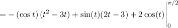 \displaystyle =-\left(\cos t\right)(t^2-3t)+\sin(t)(2t-3)+2\cos(t)\Bigg|_0^{\pi /2}
