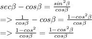 sec\beta - cos\beta = \frac{sin^2\beta }{cos\beta } \\=\frac{1}{cos\beta } - cos\beta = \frac{1 - cos^2\beta }{cos\beta } \\=\frac{1 - cos^2}{cos\beta } = \frac{1 - cos^2\beta }{cos\beta }
