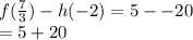 f( \frac{7}{3} ) - h(  - 2) = 5 -  - 20 \\  = 5 + 20