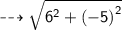 \dashrightarrow{ \sf{ \sqrt{ {6}^{2} +  {( - 5)}^{2}  } }}