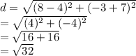 d =  \sqrt{ ({8 - 4})^{2}  +  ({ - 3 + 7})^{2} }  \\  =  \sqrt{ ({4})^{2} + ( { - 4})^{2}  }  \\  =  \sqrt{16 + 16}  \\  =  \sqrt{32}