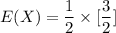 E(X) = \dfrac{1}{2} \times [\dfrac{3}{2}]