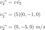 v_2^{\to} = v \hat _v_2} \\ \\ v_2^{\to} = (5)(0,-1,0)\\ \\ v_2^{\to} = (0,-5,0) \ m/s
