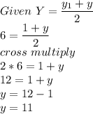 Given \ Y = \dfrac{y_1+y}{2}\\6 = \dfrac{1+y}{2}\\cross \ multiply\\2*6 = 1+y\\12 = 1+y\\y = 12-1\\y = 11