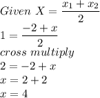 Given \ X = \dfrac{x_1+x_2}{2}\\1 = \dfrac{-2+x}{2}\\cross \ multiply\\2 = -2+x\\x = 2+2\\x = 4