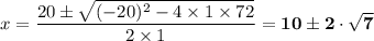 \displaystyle x = \dfrac{20\pm \sqrt{(-20)^{2}-4\times 1\times 72}}{2\times 1} =  \mathbf{10 \pm 2\cdot \sqrt{7}}