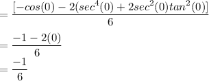 =  \dfrac{[ -cos(0)-2(sec^4(0)+2sec^2(0)tan^2(0)]}{6}\\\\= \dfrac{-1-2(0)}{6} \\= \dfrac{-1}{6}