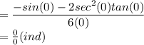 =  \dfrac{-sin(0)-2sec^2(0)tan(0)}{6(0)}\\= \frac{0}{0} (ind)