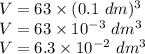 V=63\times (0.1\ dm)^3\\V=63\times 10^{-3}\ dm^3\\V=6.3\times 10^{-2}\ dm^3