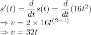 s'(t) =\dfrac{d}{dt}s(t) = \dfrac{d}{dt}(16t^2)\\\Rightarrow v = 2\times 16t^{(2-1)}\\\Rightarrow v = 32t