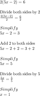 2(5x-2) = 6\\\\\mathrm{Divide\:both\:sides\:by\:}2\\\frac{2\left(5x-2\right)}{2}=\frac{6}{2}\\\\Simplify\\5x-2=3\\\\\mathrm{Add\:}2\mathrm{\:to\:both\:sides}\\5x-2+2=3+2\\\\Simplify\\5x=5\\\\\mathrm{Divide\:both\:sides\:by\:}5\\\frac{5x}{5}=\frac{5}{5}\\\\Simplify\\x =1