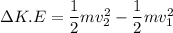 \Delta K.E =\dfrac{1}{2}mv^2_2- \dfrac{1}{2}mv^2_1