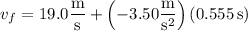 v_f=19.0\dfrac{\rm m}{\rm s}+\left(-3.50\dfrac{\rm m}{\mathrm s^2}\right)(0.555\,\mathrm s)