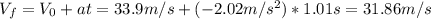 V_{f} = V_{0} + at = 33.9 m/s + (-2.02 m/s^{2})*1.01 s = 31.86 m/s