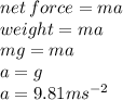 net \: force = ma \\ weight = ma \\ mg = ma \\ a = g \\ a = 9.81 {ms}^{ - 2}