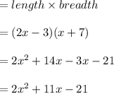 = length \times breadth\\\\= (2x - 3) (x + 7)\\\\= 2x^2 +14x - 3x - 21\\\\= 2x^2 + 11x - 21
