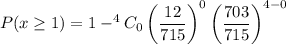 P(x\geq 1)=1-^{4}C_0\left(\dfrac{12}{715}\right)^0\left(\dfrac{703}{715}\right)^{4-0}