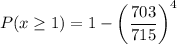 P(x\geq 1)=1-\left(\dfrac{703}{715}\right)^{4}