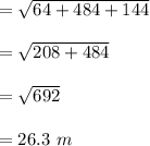 = \sqrt{64 + 484 +144 }\\\\= \sqrt{208 + 484}\\\\= \sqrt{692}\\\\= 26.3 \ m