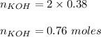 n_{KOH}=2\times 0.38\\\\n_{KOH}=0.76\ moles