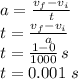 a=\frac{v_f-v_i}{t} \\t=\frac{v_f-v_i}{a}\\t=\frac{1-0}{1000}\, s\\t=0.001\,\,s