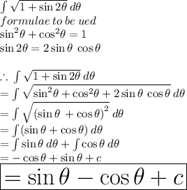 \int \sqrt{1 +  \sin 2 \theta}  \: d \theta \\ formulae \: to \: be \: ued \\  {  \sin}^{2}  \theta +  { \cos}^{2}  \theta = 1 \\  \sin2 \theta = 2 \sin \theta \:  \cos \theta \\  \\  \therefore \:  \int \sqrt{1 +  \sin 2 \theta}  \: d \theta  \\  =  \int \sqrt{ {  \sin}^{2}  \theta +  { \cos}^{2}  \theta + 2 \sin \theta \:  \cos \theta}  \: d \theta  \\  =  \int \sqrt{ {(\sin \theta \:  +  \cos \theta )}^{2} }  \: d \theta \\  =  \int( \sin \theta +  \cos \theta) \: d \theta \\  =  \int \sin \theta \: d \theta +  \int \cos \theta \: d \theta  \\  =  - \cos \theta + \sin \theta  + c \\ \huge \red{ \boxed{  = \sin \theta -  \cos \theta + c}}