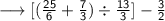 \longrightarrow{ \sf{ [ ( \frac{25}{6}  +  \frac{7}{3} ) \div  \frac{13}{3}] -  \frac{3}{2}}}