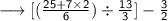 \longrightarrow\sf{ [( \frac{25 + 7 \times 2}{6} ) \div  \frac{13}{3} ] -  \frac{3}{2}}