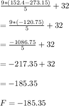 \frac{9*(152.4-273.15)}{5} +32\\\\=\frac{9*(-120.75)}{5} +32\\\\=\frac{-1086.75}{5} +32\\\\=-217.35+32\\\\=-185.35\\\\F=-185.35