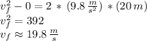 v_f^2-0=2\,*\,(9.8\,\frac{m}{s^2}) \,*(20\,m)\\v_f^2=392\\v_f\approx 19.8\,\frac{m}{s}