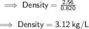 \sf \implies Density =  \frac{2.56}{0.820} \\  \\   \sf \implies Density =  3.12 \: kg/L