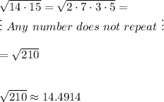 \sqrt{14\cdot15}=\sqrt{2\cdot7\cdot3\cdot5}=\\\vdots\&#10;Any\ number\ does\ not\ repe at\ \vdots\\\\=\sqrt{210}\\\\\\\sqrt{210}\approx14.4914
