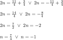 2n=\frac{11}{4}+\frac{3}{4}\ \vee\ 2n=-\frac{11}{4}+\frac{3}{4}\\\\2n=\frac{14}{4}\ \vee\ 2n=-\frac{8}{4}\\\\2n=\frac{7}{2}\ \vee\ 2n=-2\\\\n=\frac{7}{4}\ \vee\ n=-1
