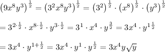 \left(9x^8y^3\right)^\frac{1}{2}=\left(3^2x^8y^3\right)^\frac{1}{2}=\left(3^2\right)^\frac{1}{2}\cdot\left(x^8\right)^\frac{1}{2}\cdot\left(y^3\right)^\frac{1}{2}\\\\=3^{2\cdot\frac{1}{2}}\cdot x^{8\cdot\frac{1}{2}}\cdot y^{3\cdot\frac{1}{2}}=3^1\cdot x^4\cdot y^\frac{3}{2}=3x^4\cdot y^{1\frac{1}{2}}\\\\=3x^4\cdot y^{1+\frac{1}{2}}=3x^4\cdot y^1\cdot y^\frac{1}{2}=3x^4y\sqrt{y}