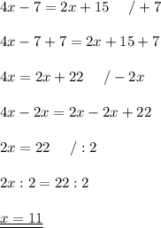 4x-7=2x+15\ \ \ \ /+7\\\\4x-7+7=2x+15+7\\\\4x=2x+22\ \ \ \ /-2x\\\\4x-2x=2x-2x+22\\\\2x=22\ \ \ \ /:2\\\\2x:2=22:2\\\\\underline{\underline{x=11}}