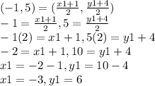 ( - 1,5) = ( \frac{x1 + 1}{2} , \frac{y1 + 4}{2} ) \\- 1=\frac{x1 + 1}{2}& ,&5&=  \frac{y1 + 4}{2} & \\ - 1(2)= x1 + 1&, & 5(2) &= y1 + 4  &\\  - 2= x1 + 1&, &10 &= y1 + 4 &\\   x1=  - 2 - 1&,& y1 &= 10 -  4 &\\  x1=  - 3&, &y1& =6  \:  \:  \:  \:  \:  \:  \:  \:  \:  \: &