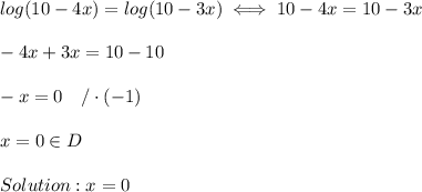 log(10-4x)=log(10-3x)\iff10-4x=10-3x\\\\-4x+3x=10-10\\\\-x=0\ \ \ /\cdot(-1)\\\\x=0\in D\\\\Solution:x=0