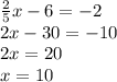 \frac{2}{5}x-6=-2\\&#10;2x-30=-10\\&#10;2x=20\\&#10;x=10
