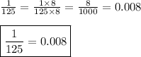 \frac{1}{125}=\frac{1\times8}{125\times8}=\frac{8}{1000}=0.008\\\\\boxed{\frac{1}{125}=0.008}